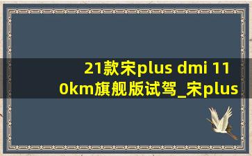 21款宋plus dmi 110km旗舰版试驾_宋plus dmi110km旗舰版落地价